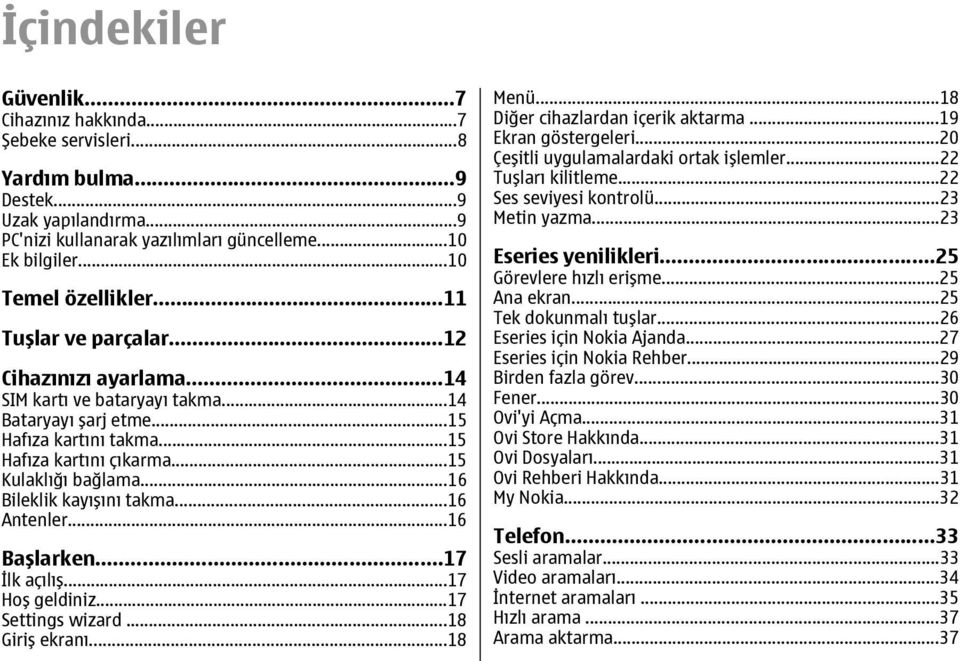 ..16 Bileklik kayışını takma...16 Antenler...16 Başlarken...17 İlk açılış...17 Hoş geldiniz...17 Settings wizard...18 Giriş ekranı...18 Menü...18 Diğer cihazlardan içerik aktarma.