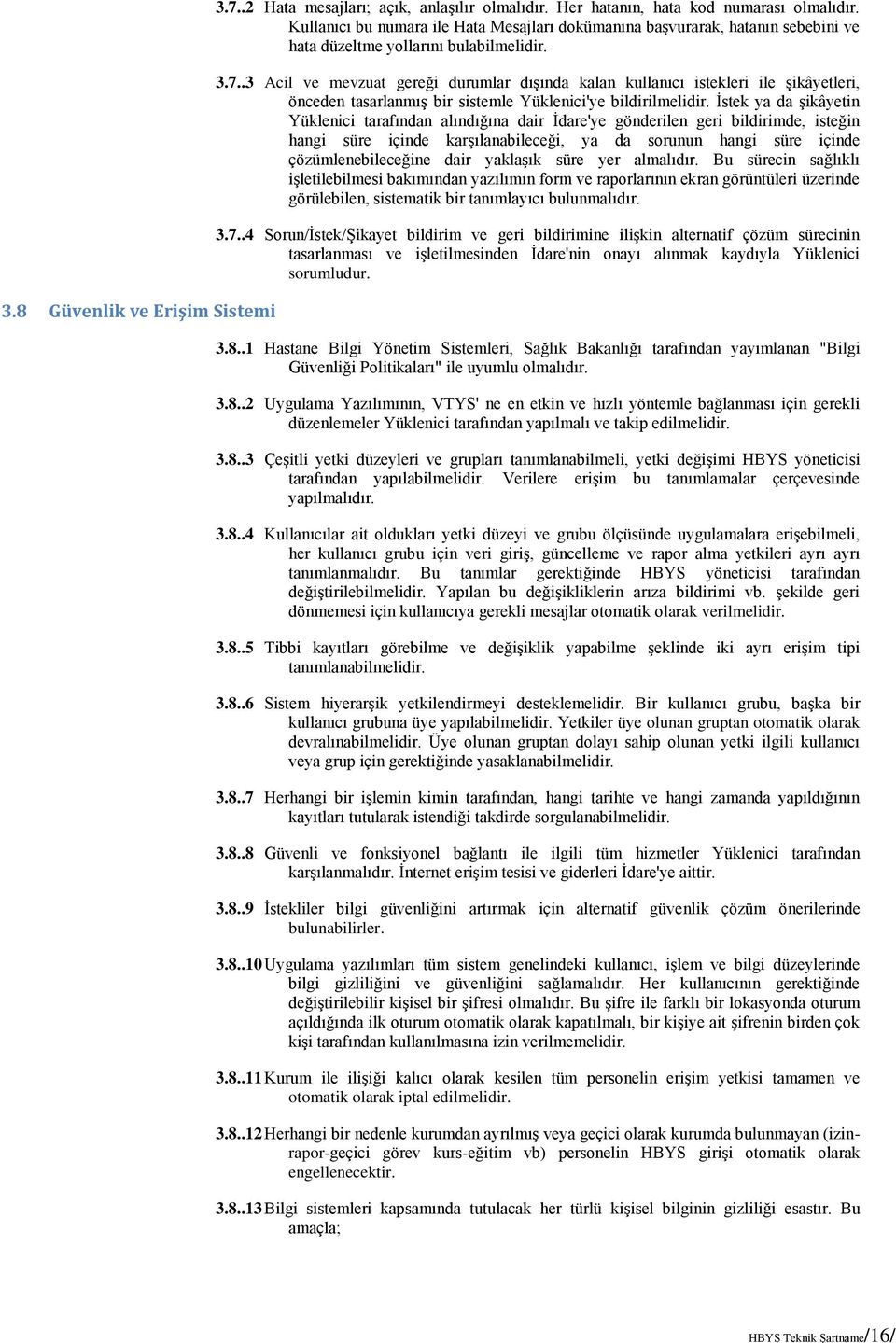 .3 Acil ve mevzuat gereği durumlar dışında kalan kullanıcı istekleri ile şikâyetleri, önceden tasarlanmış bir sistemle Yüklenici'ye bildirilmelidir.