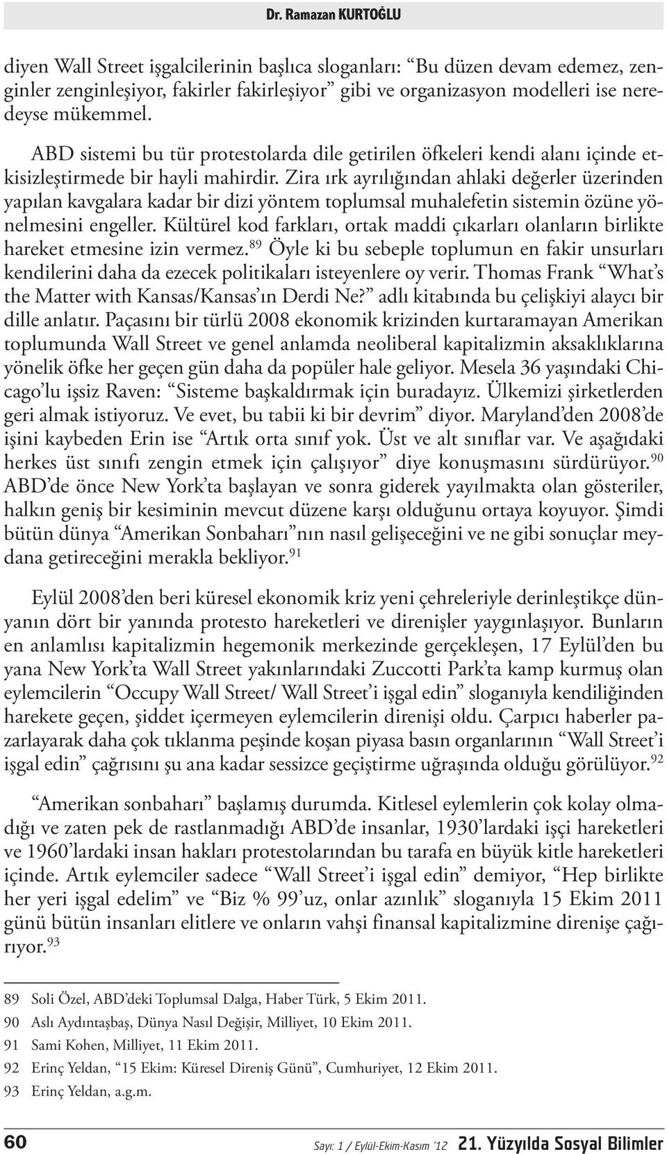 Zira ırk ayrılığından ahlaki değerler üzerinden yapılan kavgalara kadar bir dizi yöntem toplumsal muhalefetin sistemin özüne yönelmesini engeller.