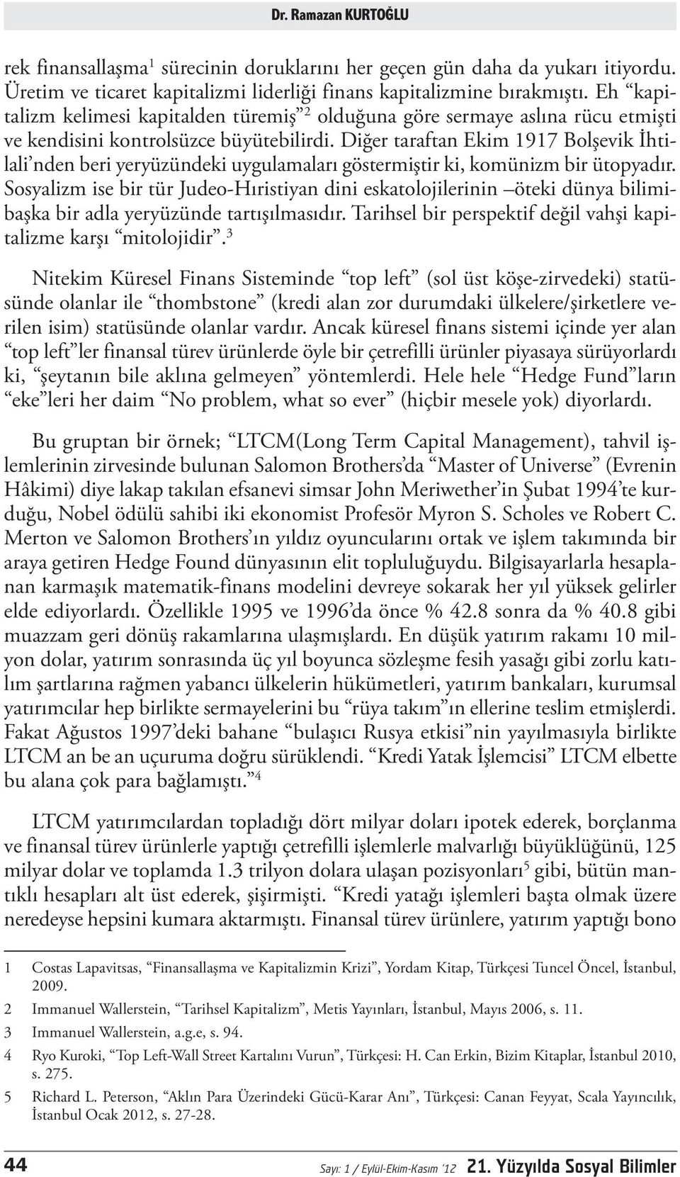 Diğer taraftan Ekim 1917 Bolşevik İhtilali nden beri yeryüzündeki uygulamaları göstermiştir ki, komünizm bir ütopyadır.