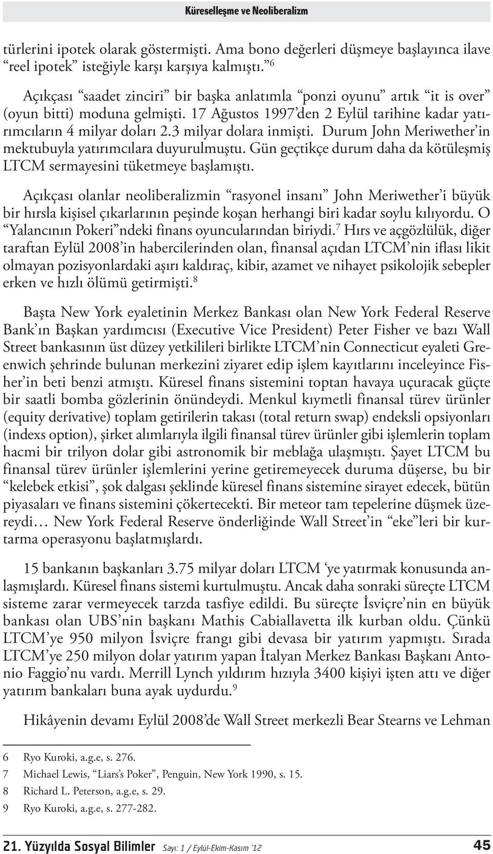 3 milyar dolara inmişti. Durum John Meriwether in mektubuyla yatırımcılara duyurulmuştu. Gün geçtikçe durum daha da kötüleşmiş LTCM sermayesini tüketmeye başlamıştı.