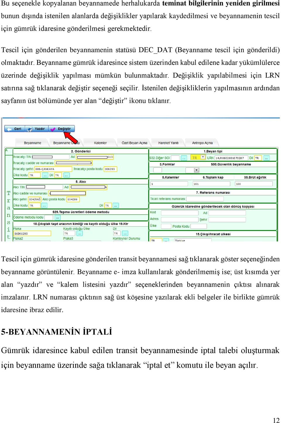 Beyanname gümrük idaresince sistem üzerinden kabul edilene kadar yükümlülerce üzerinde değişiklik yapılması mümkün bulunmaktadır.