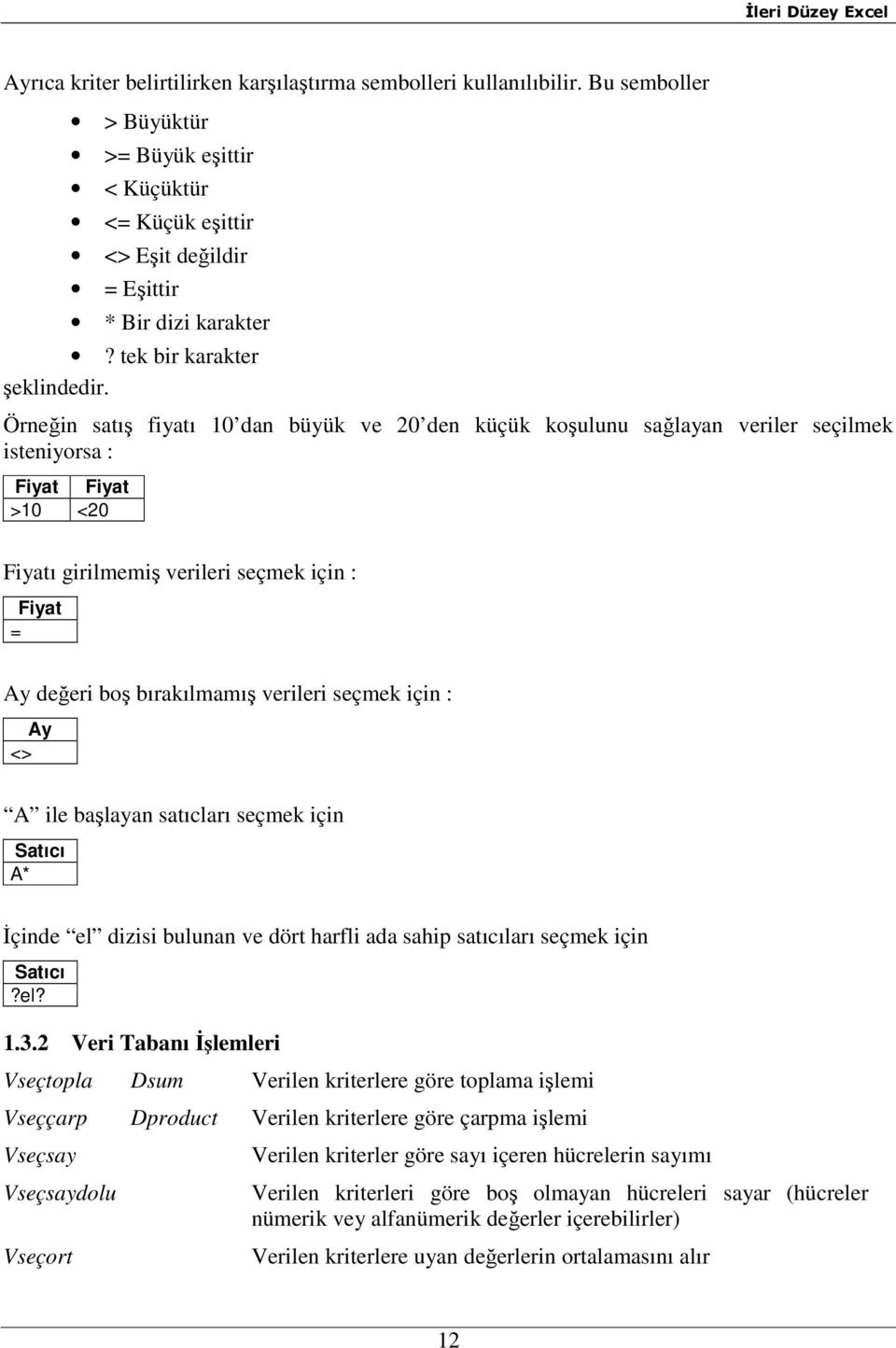 Örneğin satış fiyatı 10 dan büyük ve 20 den küçük koşulunu sağlayan veriler seçilmek isteniyorsa : Fiyat Fiyat >10 <20 Fiyatı girilmemiş verileri seçmek için : Fiyat = Ay değeri boş bırakılmamış