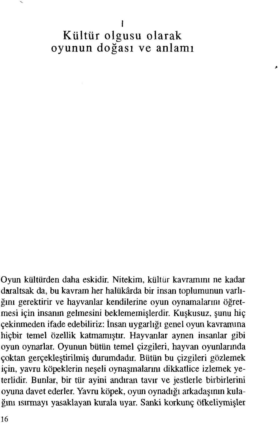 beklememişlerdir. Kuşkusuz, şunu hiç çekinmeden ifade edebiliriz: İnsan uygarlığı genel oyun kavramına hiçbir temel özellik katmamıştır. Hayvanlar aynen insanlar gibi oyun oynarlar.