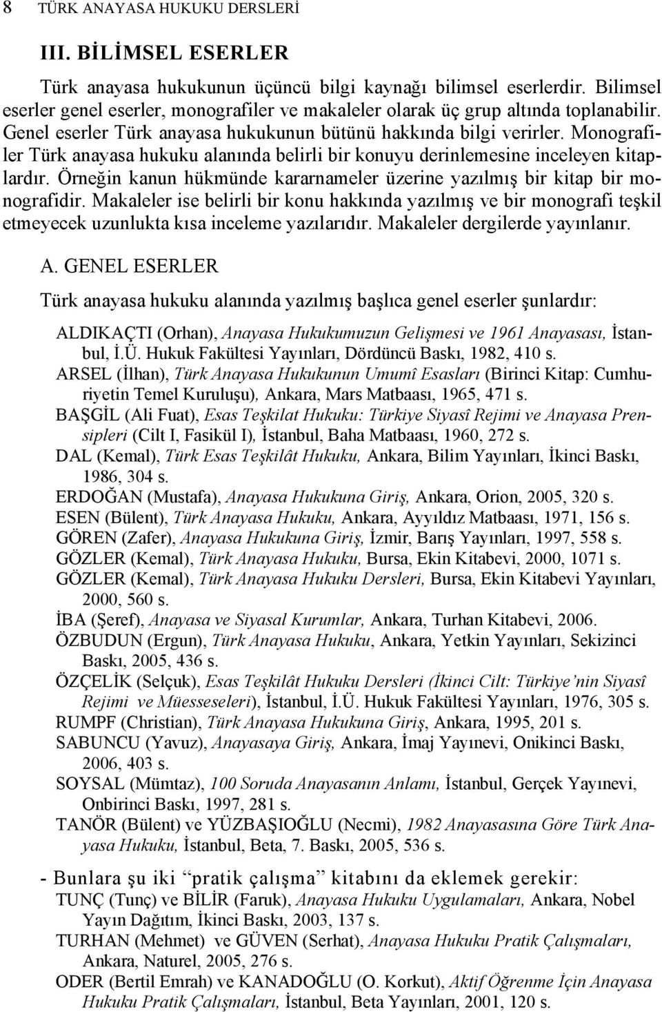Monografiler Türk anayasa hukuku alanında belirli bir konuyu derinlemesine inceleyen kitaplardır. Örneğin kanun hükmünde kararnameler üzerine yazılmış bir kitap bir monografidir.