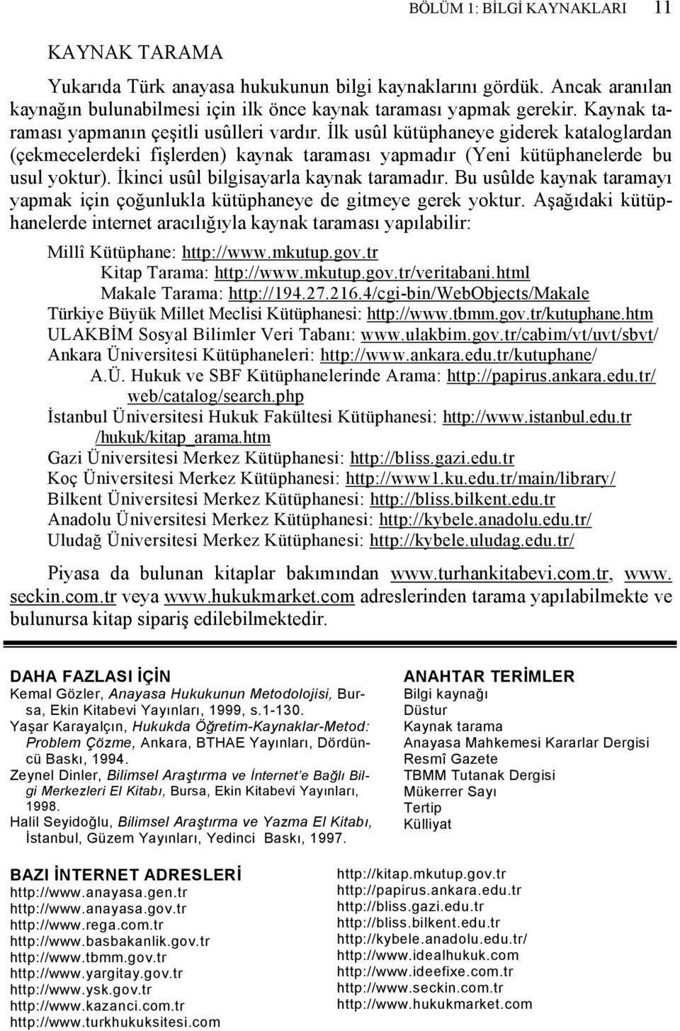 İkinci usûl bilgisayarla kaynak taramadır. Bu usûlde kaynak taramayı yapmak için çoğunlukla kütüphaneye de gitmeye gerek yoktur.