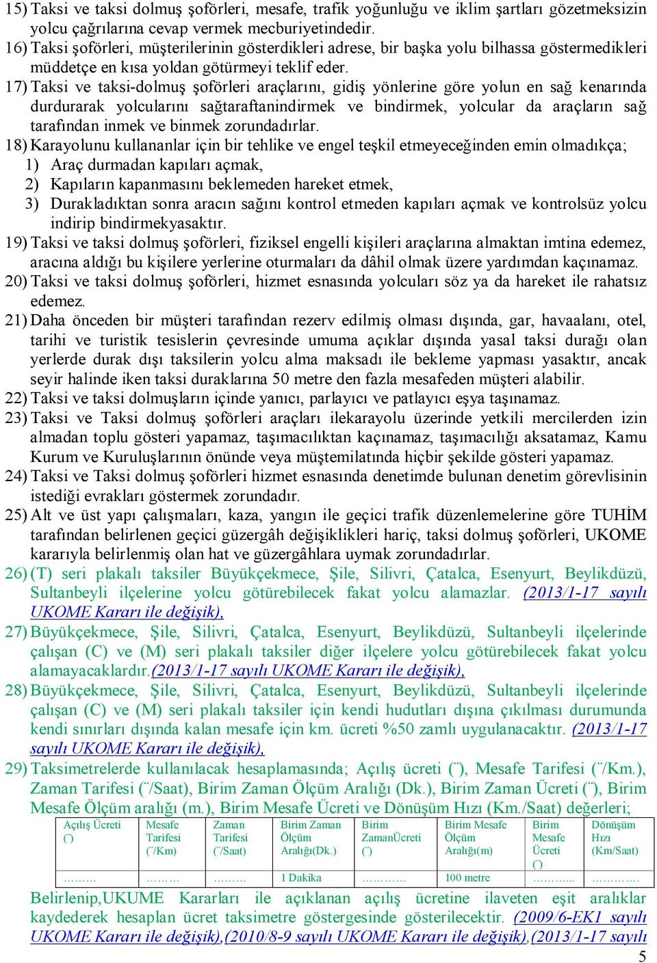 17) Taksi ve taksi-dolmuş şoförleri araçlarını, gidiş yönlerine göre yolun en sağ kenarında durdurarak yolcularını sağtaraftanindirmek ve bindirmek, yolcular da araçların sağ tarafından inmek ve