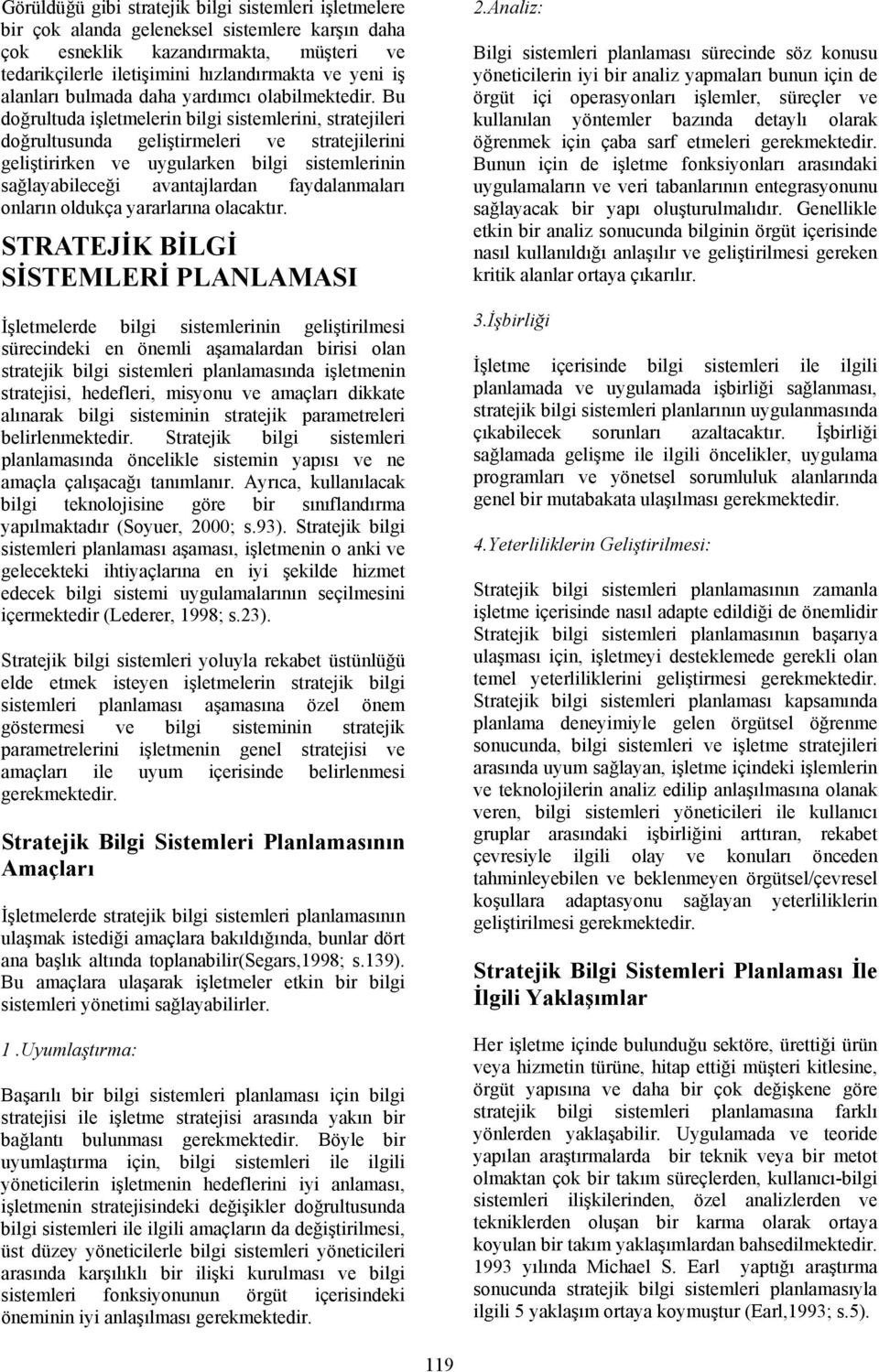 Bu doğrultuda işletmelerin bilgi sistemlerini, stratejileri doğrultusunda geliştirmeleri ve stratejilerini geliştirirken ve uygularken bilgi sistemlerinin sağlayabileceği avantajlardan faydalanmaları