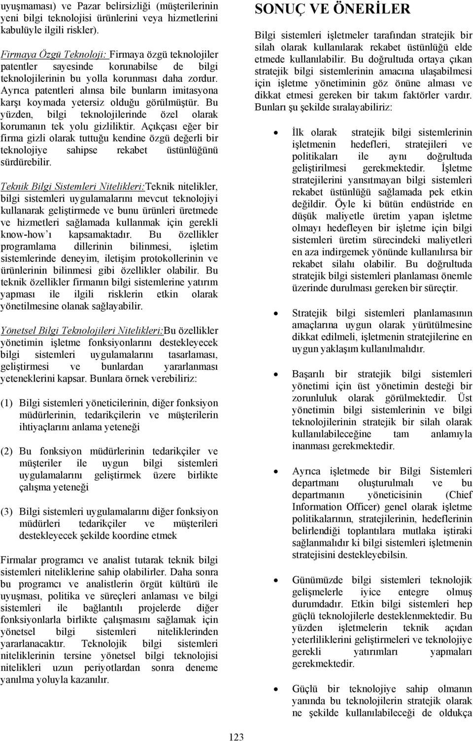 Ayrıca patentleri alınsa bile bunların imitasyona karşı koymada yetersiz olduğu görülmüştür. Bu yüzden, bilgi teknolojilerinde özel olarak korumanın tek yolu gizliliktir.