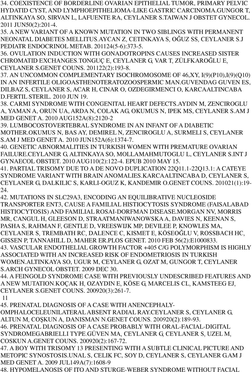 J PEDIATR ENDOCRINOL METAB. 201124(5-6):373-5. 36. OVULATION INDUCTION WITH GONADOTROPINS CAUSES INCREASED SISTER CHROMATID EXCHANGES.TONGUÇ E, CEYLANER G, VAR T, ZÜLFKAROĞLU E, CEYLANER S.