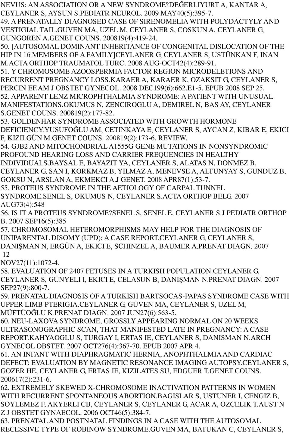 [AUTOSOMAL DOMINANT INHERITANCE OF CONGENITAL DISLOCATION OF THE HIP IN 16 MEMBERS OF A FAMILY]CEYLANER G, CEYLANER S, USTÜNKAN F, INAN M.ACTA ORTHOP TRAUMATOL TURC. 2008 AUG-OCT42(4):289-91. 51.