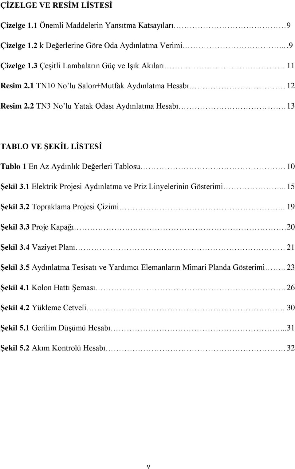 1 Elektrik Projesi Aydınlatma ve Priz Linyelerinin Gösterimi... 15 Şekil 3.2 Topraklama Projesi Çizimi.. 19 Şekil 3.3 Proje Kapağı. 20 Şekil 3.4 Vaziyet Planı 21 Şekil 3.