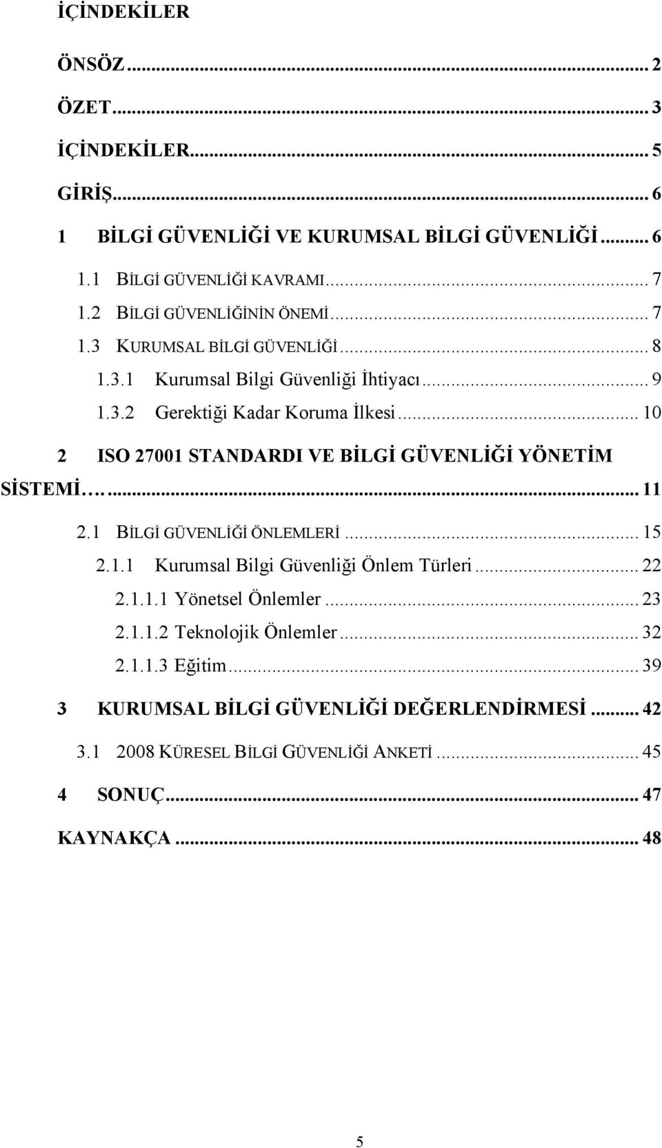 .. 10 2 ISO 27001 STANDARDI VE BİLGİ GÜVENLİĞİ YÖNETİM SİSTEMİ.... 11 2.1 BİLGİ GÜVENLİĞİ ÖNLEMLERİ... 15 2.1.1 Kurumsal Bilgi Güvenliği Önlem Türleri... 22 2.1.1.1 Yönetsel Önlemler.