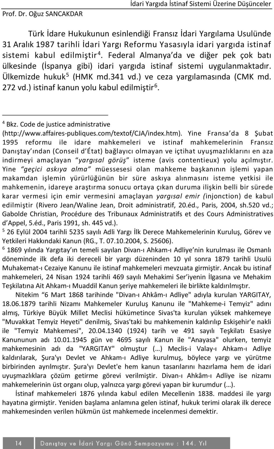 istinaf sistemi kabul edilmiştir 4. Federal Almanya da ve diğer pek çok batı ülkesinde (İspanya gibi) idari yargıda istinaf sistemi uygulanmaktadır. Ülkemizde hukuk 5 (HMK md.341 vd.