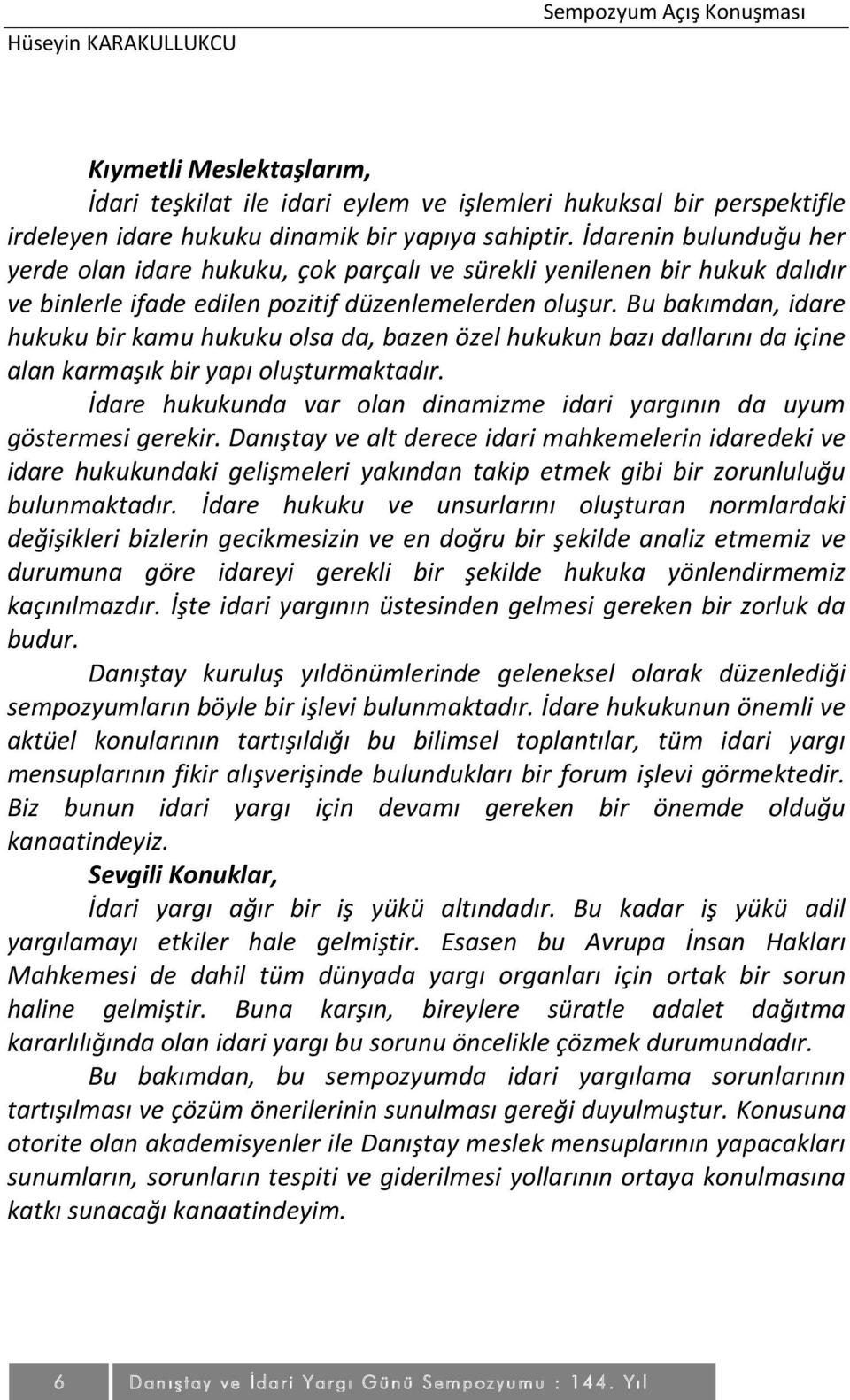 Bu bakımdan, idare hukuku bir kamu hukuku olsa da, bazen özel hukukun bazı dallarını da içine alan karmaşık bir yapı oluşturmaktadır.