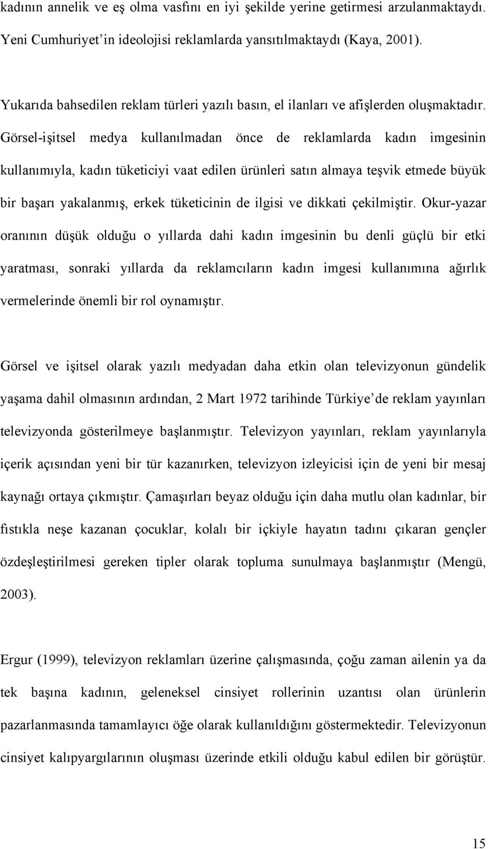 Görsel-işitsel medya kullanılmadan önce de reklamlarda kadın imgesinin kullanımıyla, kadın tüketiciyi vaat edilen ürünleri satın almaya teşvik etmede büyük bir başarı yakalanmış, erkek tüketicinin de