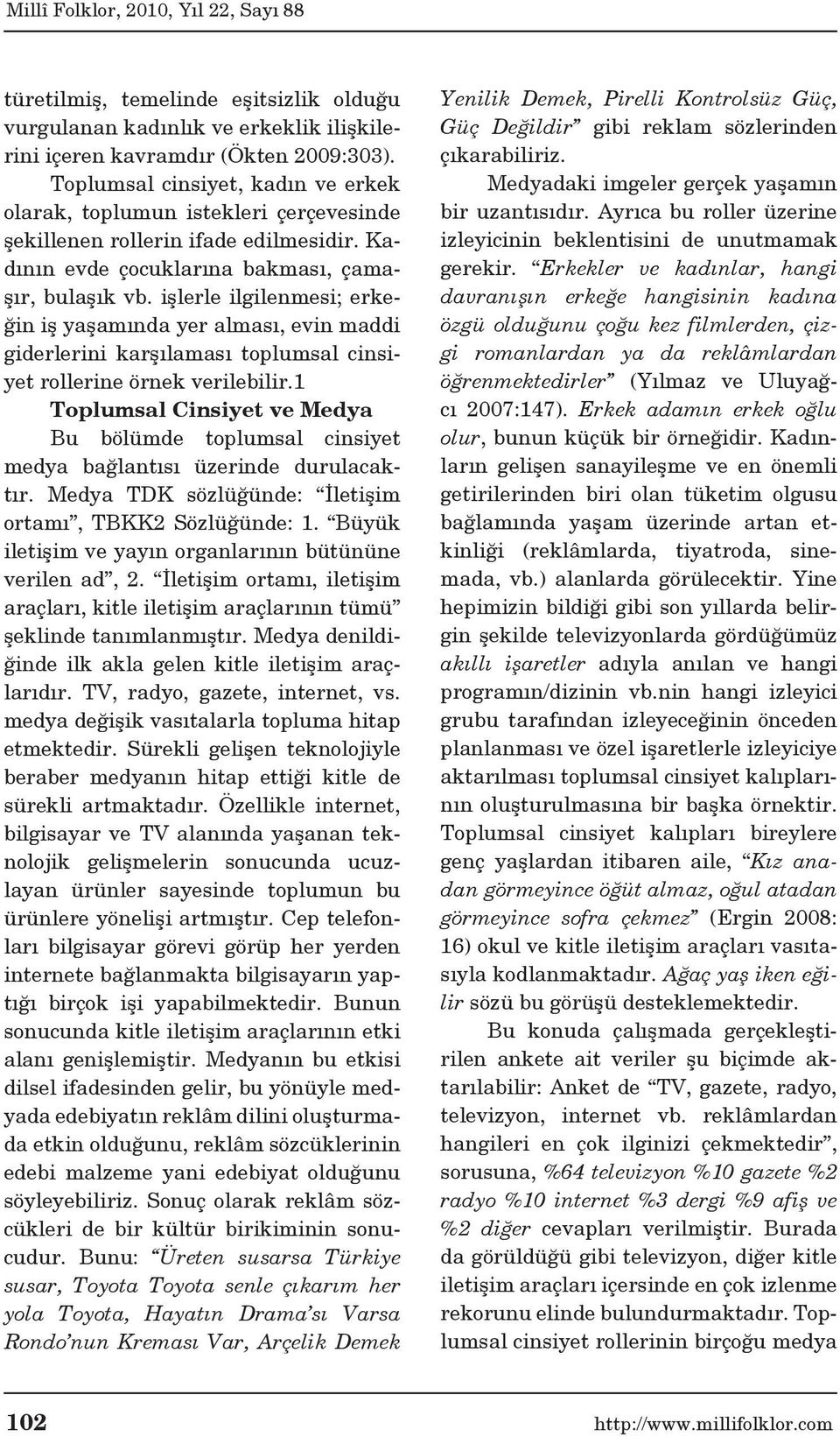 işlerle ilgilenmesi; erkeğin iş yaşamında yer alması, evin maddi giderlerini karşılaması toplumsal cinsiyet rollerine örnek verilebilir.