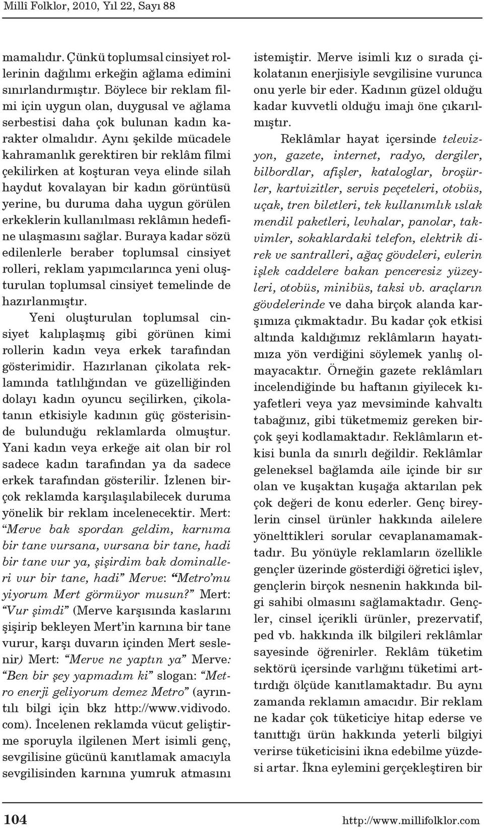 Aynı şekilde mücadele kahramanlık gerektiren bir reklâm filmi çekilirken at koşturan veya elinde silah haydut kovalayan bir kadın görüntüsü yerine, bu duruma daha uygun görülen erkeklerin