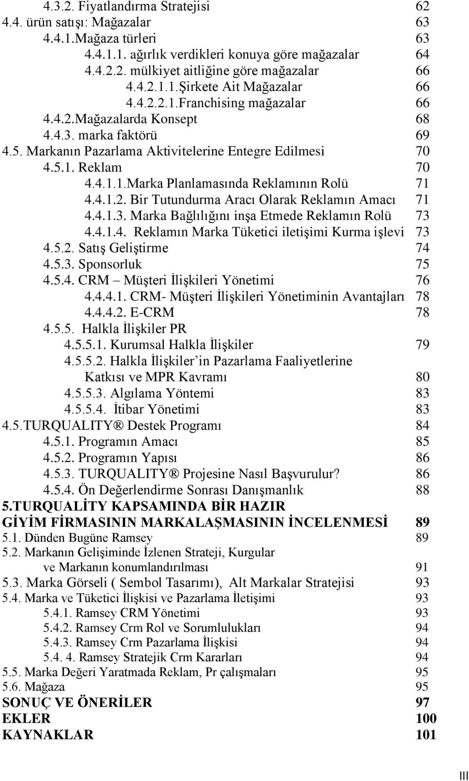 4.1.2. Bir Tutundurma Aracı Olarak Reklamın Amacı 71 4.4.1.3. Marka Bağlılığını inşa Etmede Reklamın Rolü 73 4.4.1.4. Reklamın Marka Tüketici iletişimi Kurma işlevi 73 4.5.2. Satış Geliştirme 74 4.5.3. Sponsorluk 75 4.