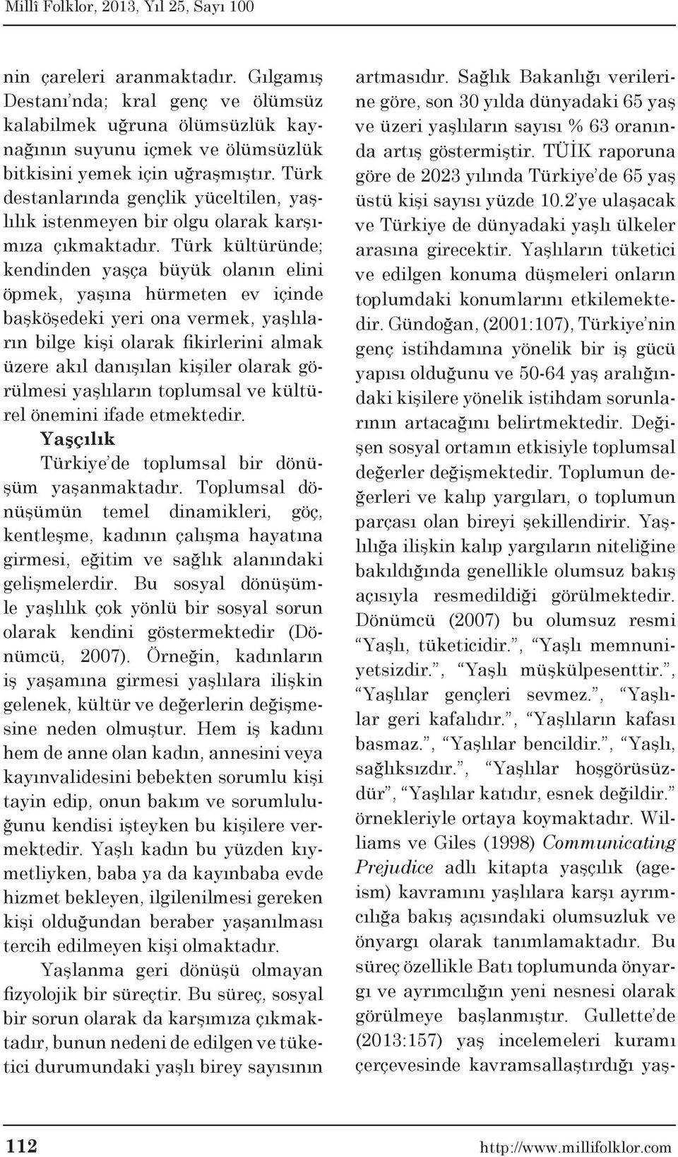 Türk kültüründe; kendinden yaşça büyük olanın elini öpmek, yaşına hürmeten ev içinde başköşedeki yeri ona vermek, yaşlıların bilge kişi olarak fikirlerini almak üzere akıl danışılan kişiler olarak