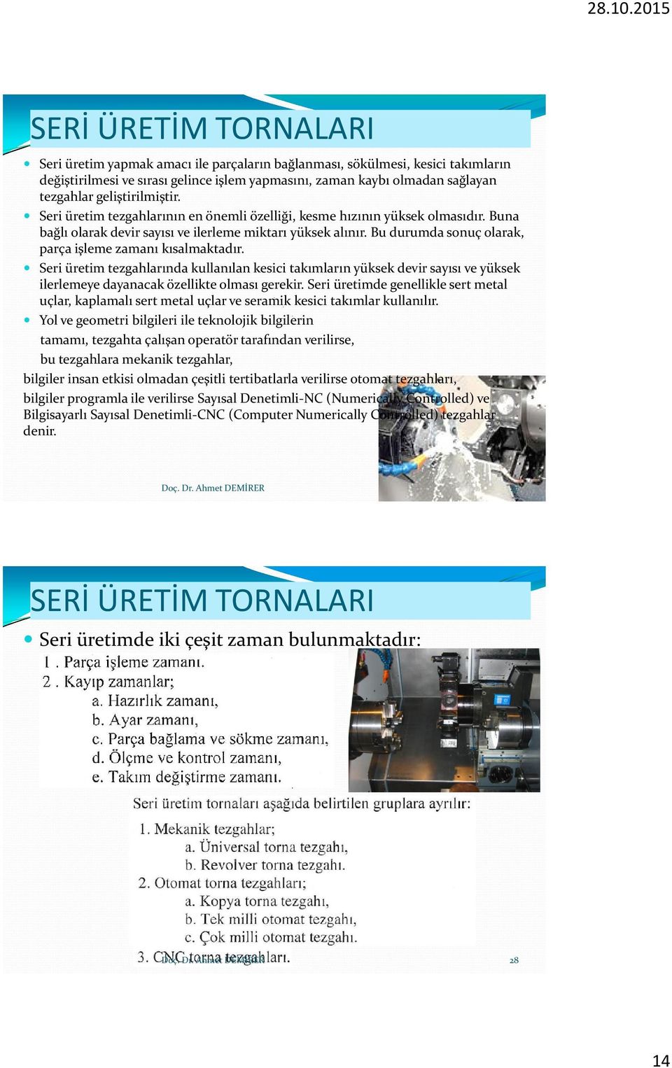 Bu durumda sonuç olarak, parça işleme zamanı kısalmaktadır. Seri üretim tezgahlarında kullanılan kesici takımların yüksek devir sayısı ve yüksek ilerlemeye dayanacak özellikte olması gerekir.