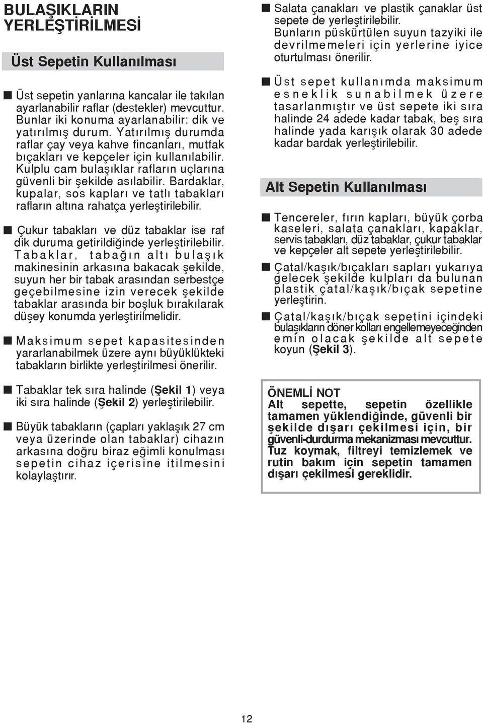 Bardaklar, kupalar, sos kapları ve tatlı tabakları rafların altına rahatça yerleştirilebilir. Çukur tabakları ve düz tabaklar ise raf dik duruma getirildiğinde yerleştirilebilir.