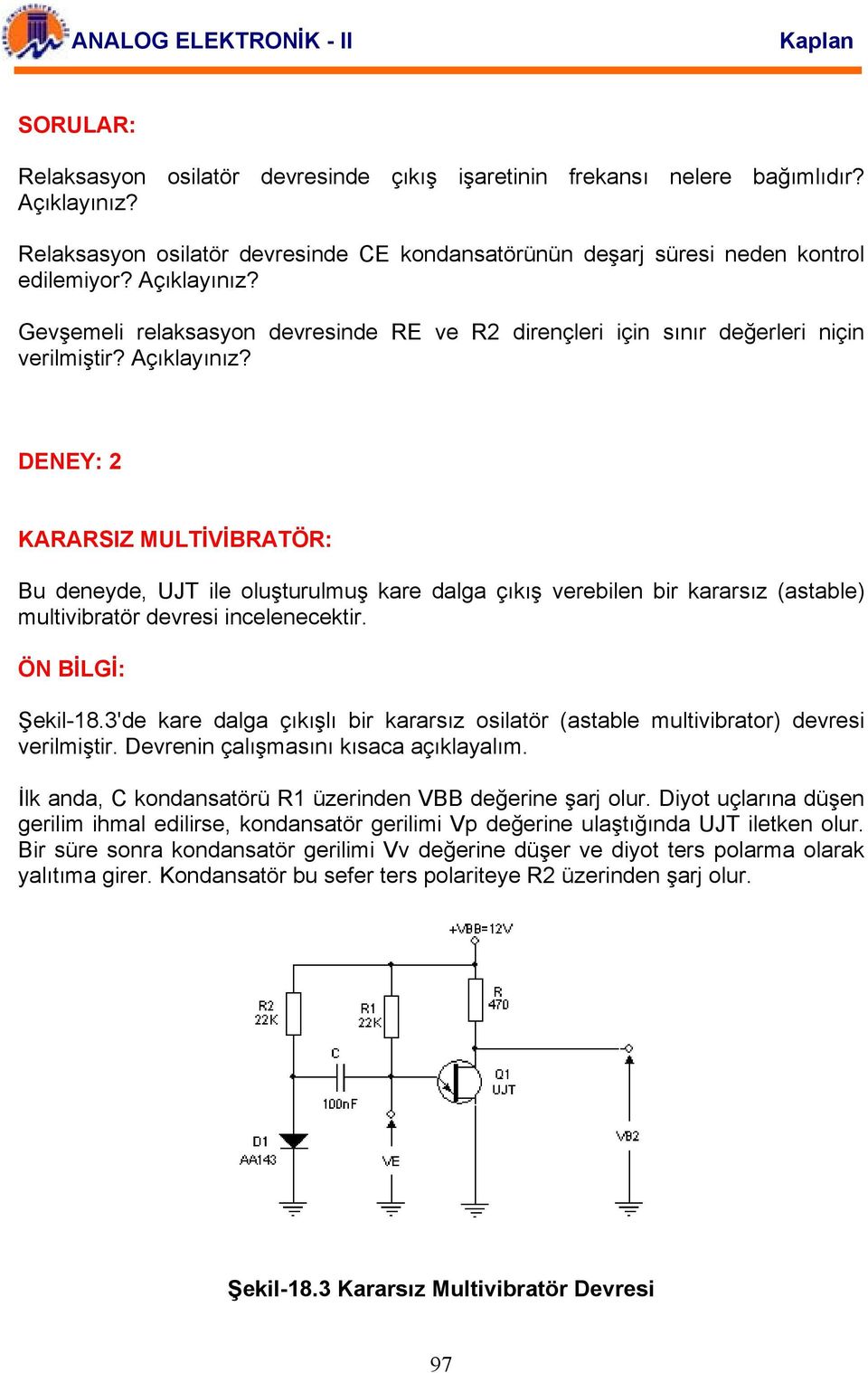 DENEY: 2 KARARSIZ MULTİVİBRATÖR: Bu deneyde, UJT ile oluşturulmuş kare dalga çıkış verebilen bir kararsız (astable) multivibratör devresi incelenecektir. ÖN BİLGİ: Şekil-18.