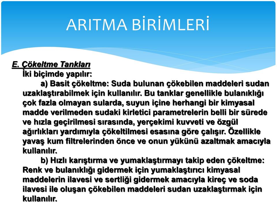 yerçekimi kuvveti ve özgül ağırlıkları yardımıyla çökeltilmesi esasına göre çalışır. Özellikle yavaş kum filtrelerinden önce ve onun yükünü azaltmak amacıyla kullanılır.