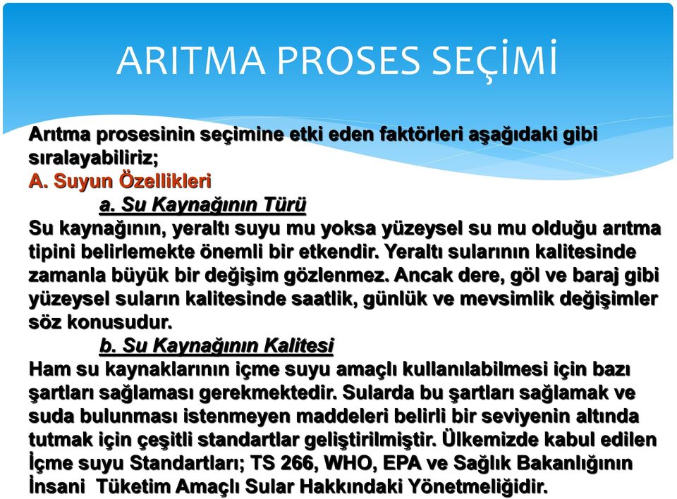 Ancak dere, göl ve baraj gibi yüzeysel suların kalitesinde saatlik, günlük ve mevsimlik değişimler söz konusudur. b. Su Kaynağının Kalitesi Ham su kaynaklarının içme suyu amaçlı kullanılabilmesi için bazı şartları sağlaması gerekmektedir.