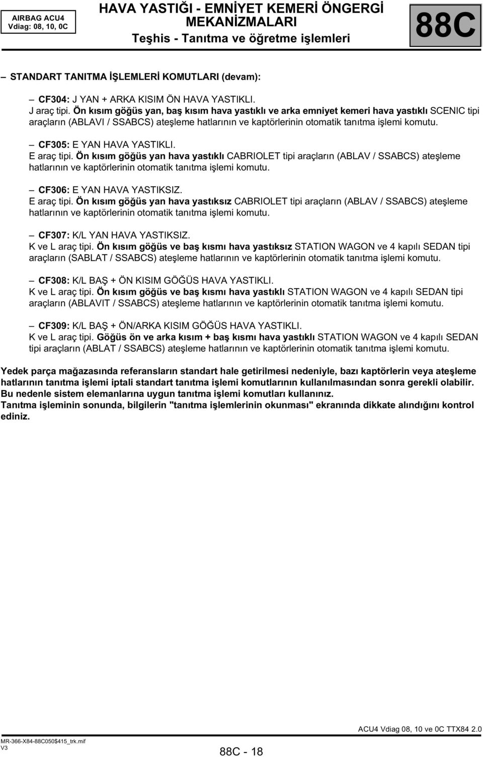 CF305: E YAN HAVA YASTIKLI. E araç tipi. Ön kısım göğüs yan hava yastıklı CABRIOLET tipi araçların (ABLAV / SSABCS) ateşleme hatlarının ve kaptörlerinin otomatik tanıtma işlemi komutu.