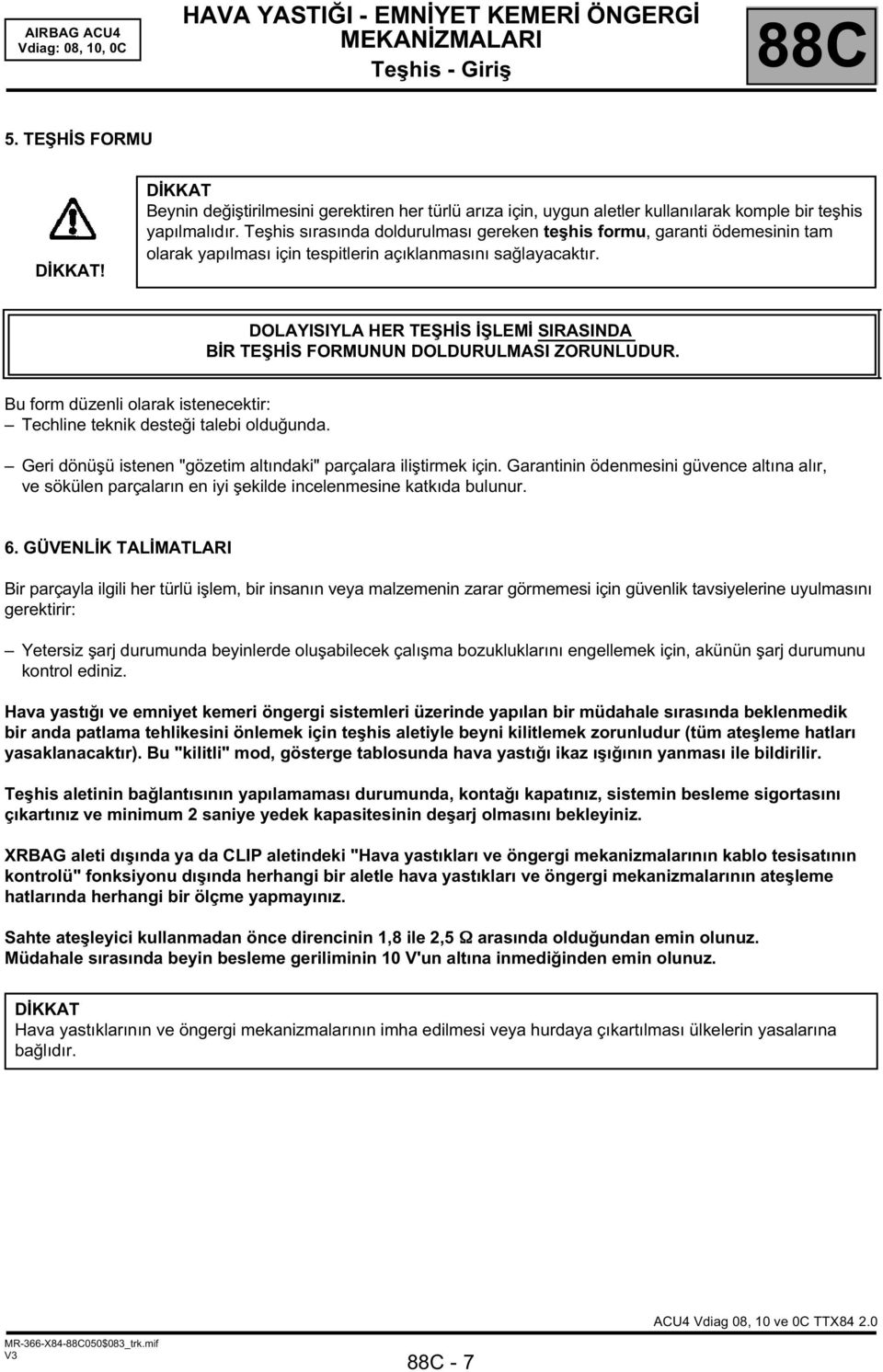 DOLAYISIYLA HER TEŞHİS İŞLEMİ SIRASINDA BİR TEŞHİS FORMUNUN DOLDURULMASI ZORUNLUDUR. Bu form düzenli olarak istenecektir: Techline teknik desteği talebi olduğunda.