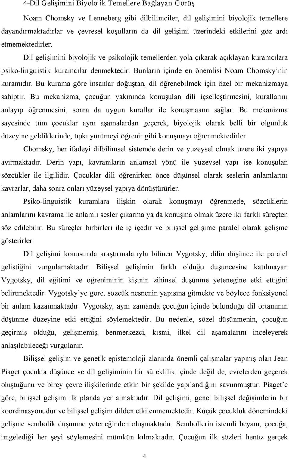 Bunların içinde en önemlisi Noam Chomsky nin kuramıdır. Bu kurama göre insanlar doğuştan, dil öğrenebilmek için özel bir mekanizmaya sahiptir.