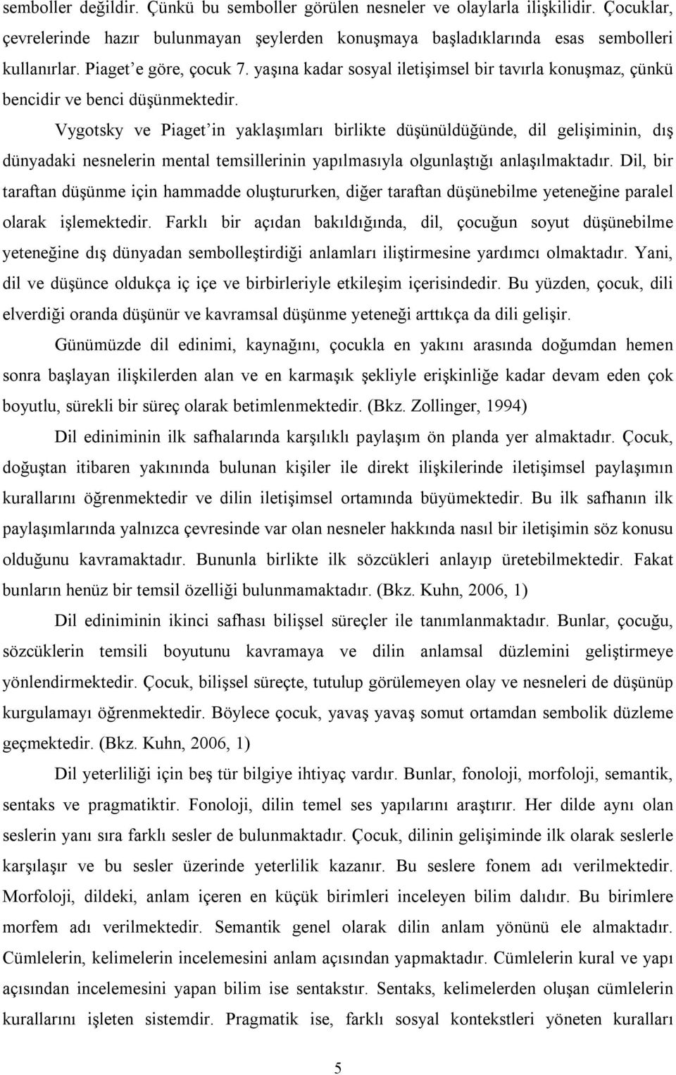 Vygotsky ve Piaget in yaklaşımları birlikte düşünüldüğünde, dil gelişiminin, dış dünyadaki nesnelerin mental temsillerinin yapılmasıyla olgunlaştığı anlaşılmaktadır.