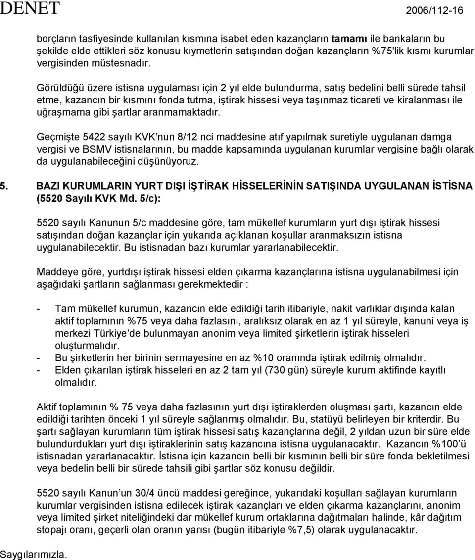 Görüldüğü üzere istisna uygulaması için 2 yıl elde bulundurma, satış bedelini belli sürede tahsil etme, kazancın bir kısmını fonda tutma, iştirak hissesi veya taşınmaz ticareti ve kiralanması ile