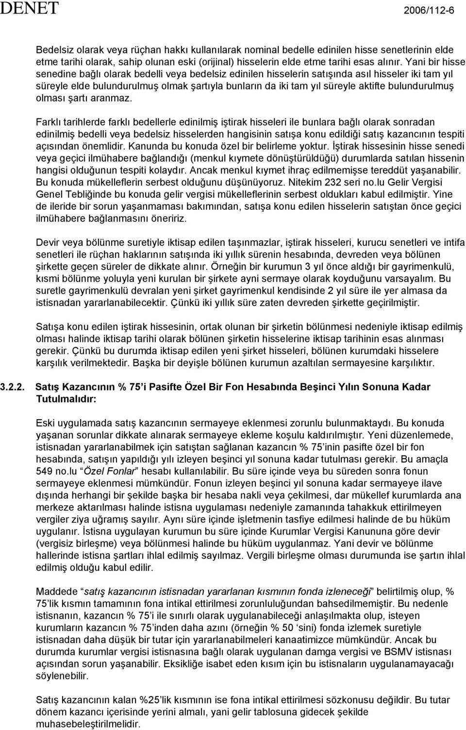 Yani bir hisse senedine bağlı olarak bedelli veya bedelsiz edinilen hisselerin satışında asıl hisseler iki tam yıl süreyle elde bulundurulmuş olmak şartıyla bunların da iki tam yıl süreyle aktifte