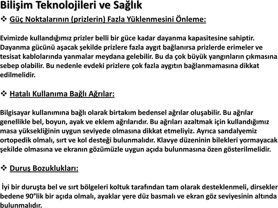 Bu nedenle evdeki prizlere çok fazla aygıtın bağlanmamasına dikkat edilmelidir. Hatalı Kullanıma Bağlı Ağrılar: Bilgisayar kullanımına bağlı olarak birtakım bedensel ağrılar oluşabilir.