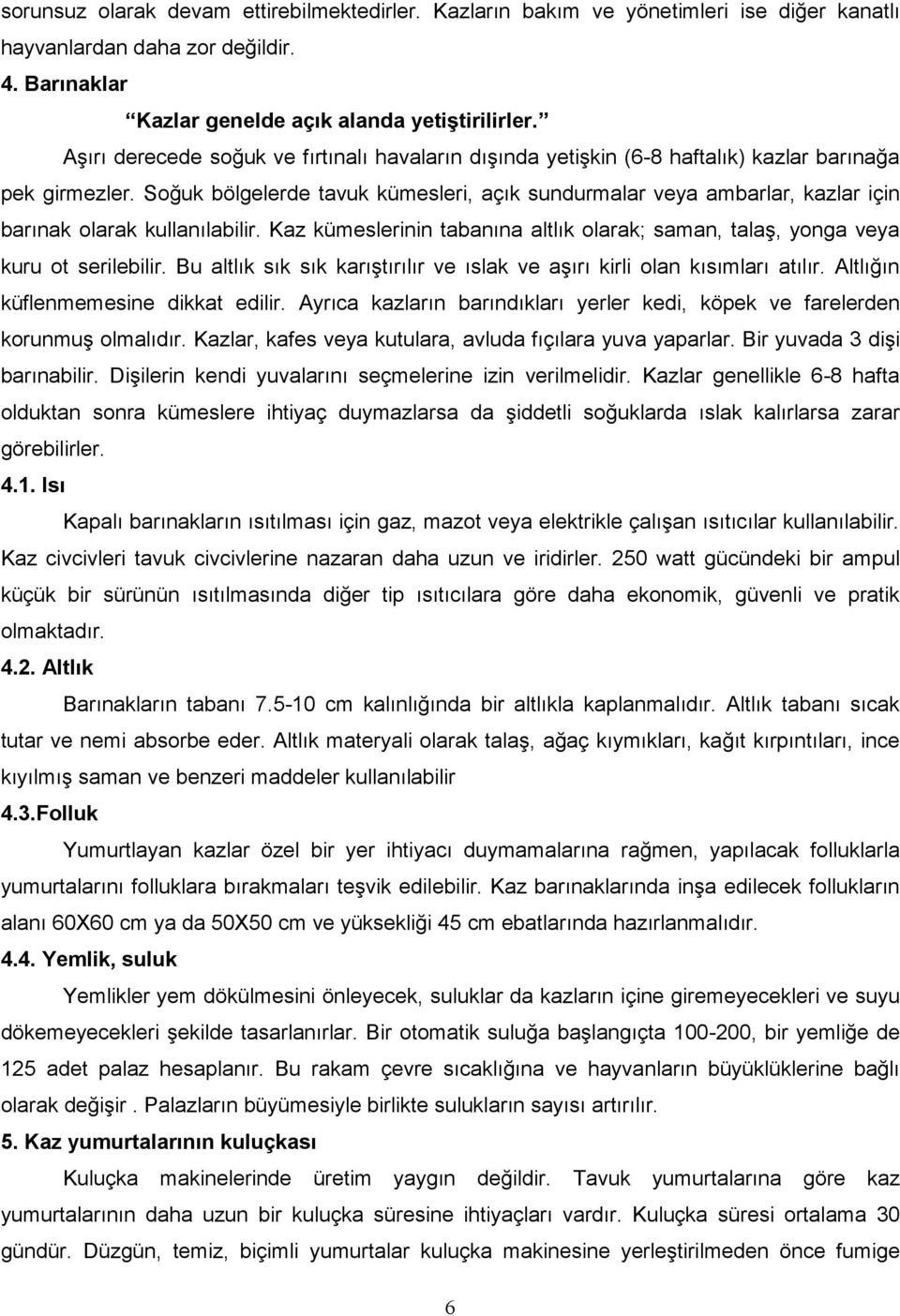 Soğuk bölgelerde tavuk kümesleri, açık sundurmalar veya ambarlar, kazlar için barınak olarak kullanılabilir. Kaz kümeslerinin tabanına altlık olarak; saman, talaş, yonga veya kuru ot serilebilir.