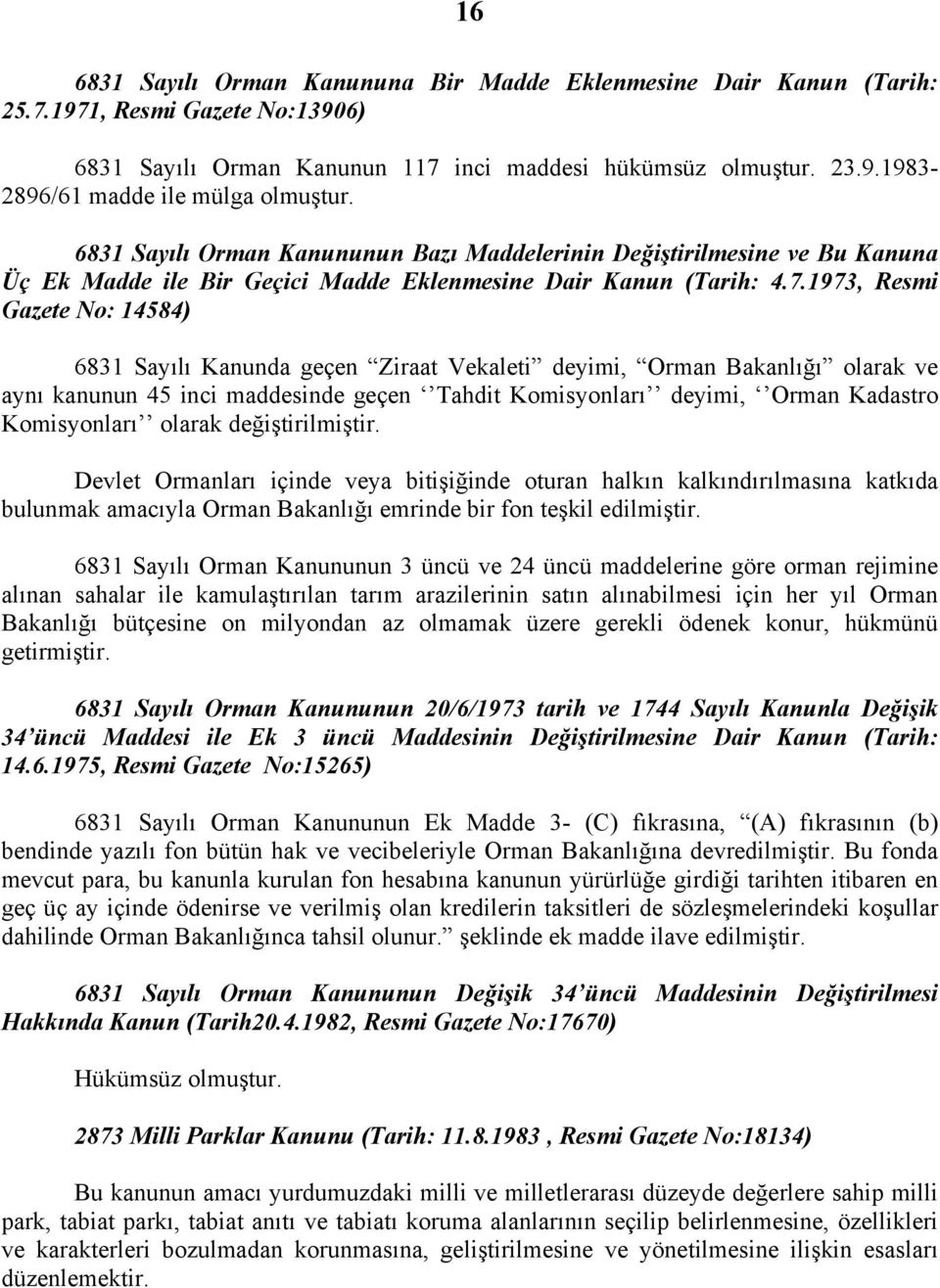 1973, Resmi Gazete No: 14584) 6831 Sayılı Kanunda geçen Ziraat Vekaleti deyimi, Orman Bakanlığı olarak ve aynı kanunun 45 inci maddesinde geçen Tahdit Komisyonları deyimi, Orman Kadastro Komisyonları