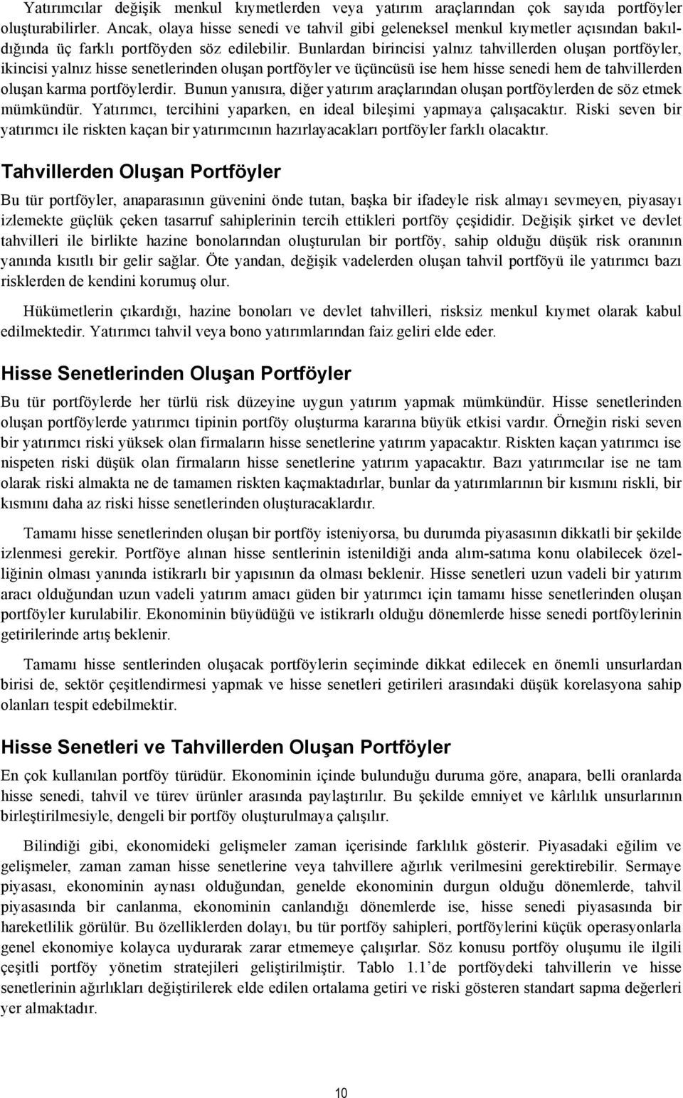 Bunlardan birincisi yalnız tahvillerden oluşan portföyler, ikincisi yalnız hisse senetlerinden oluşan portföyler ve üçüncüsü ise hem hisse senedi hem de tahvillerden oluşan karma portföylerdir.