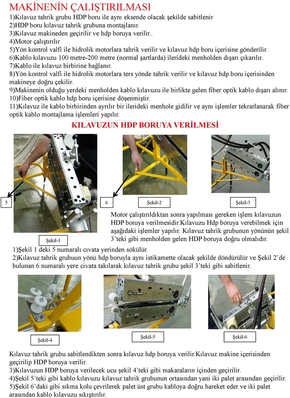 6)Kablo kılavuzu 100 metre-200 metre (normal şartlarda) ilerideki menholden dışarı çıkarılır. 7)Kablo ile kılavuz birbirine bağlanır.