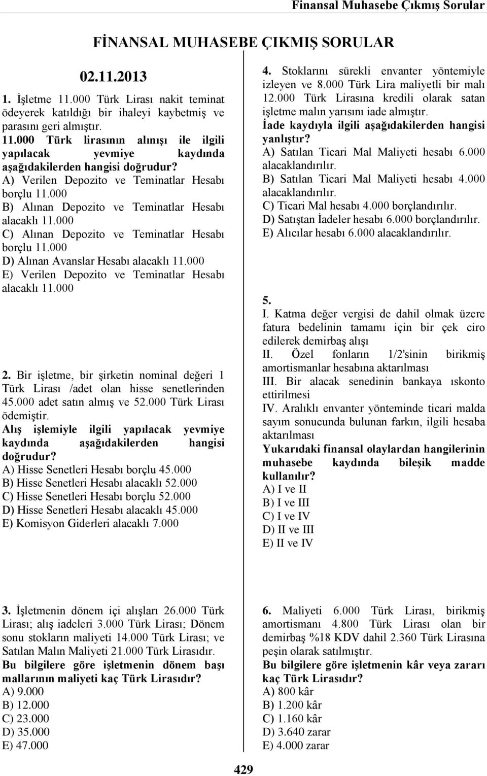 000 Verilen Depozito ve Teminatlar Hesabı alacaklı 11.000 2. Bir işletme, bir şirketin nominal değeri 1 Türk Lirası /adet olan hisse senetlerinden 45.000 adet satın almış ve 52.