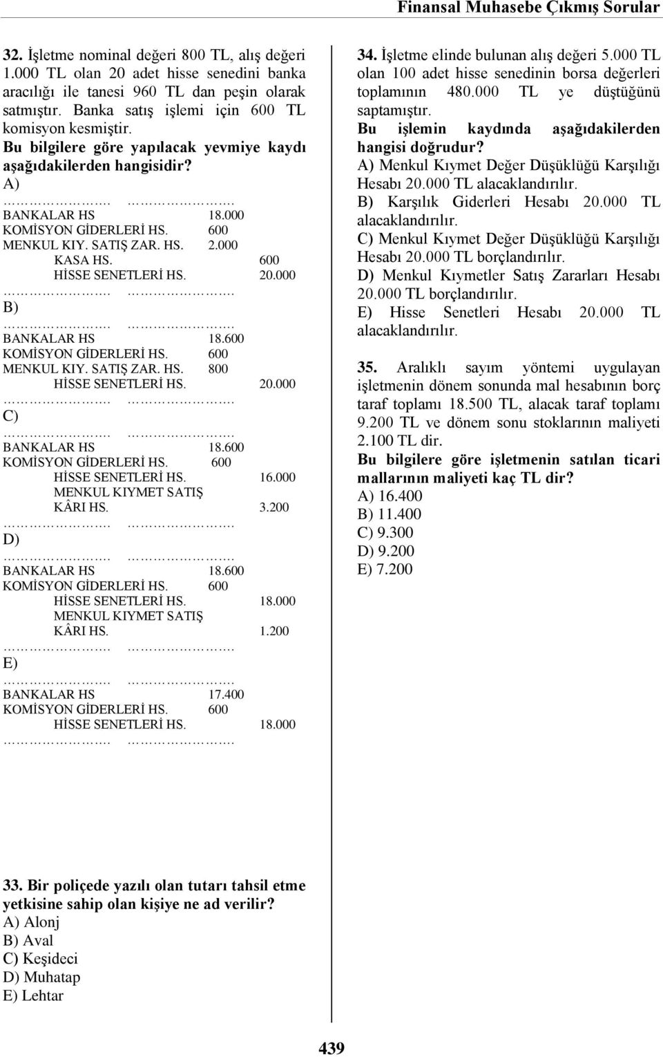 20.000 BANKALAR HS 18.600 KOMİSYON GİDERLERİ HS. 600 HİSSE SENETLERİ HS. 16.000 MENKUL KIYMET SATIŞ KÂRI HS. 3.200 BANKALAR HS 18.600 KOMİSYON GİDERLERİ HS. 600 HİSSE SENETLERİ HS. 18.000 MENKUL KIYMET SATIŞ KÂRI HS. 1.200 BANKALAR HS 17.