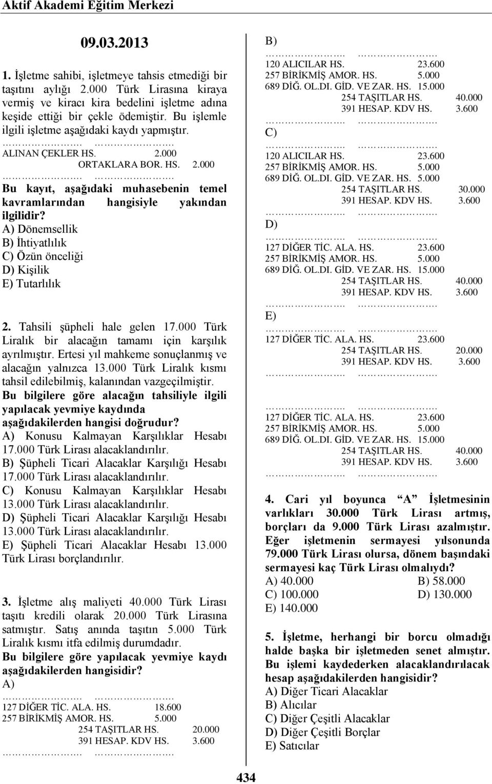 000 ORTAKLARA BOR. HS. 2.000 Bu kayıt, aşağıdaki muhasebenin temel kavramlarından hangisiyle yakından ilgilidir? Dönemsellik İhtiyatlılık Özün önceliği Kişilik Tutarlılık 2.