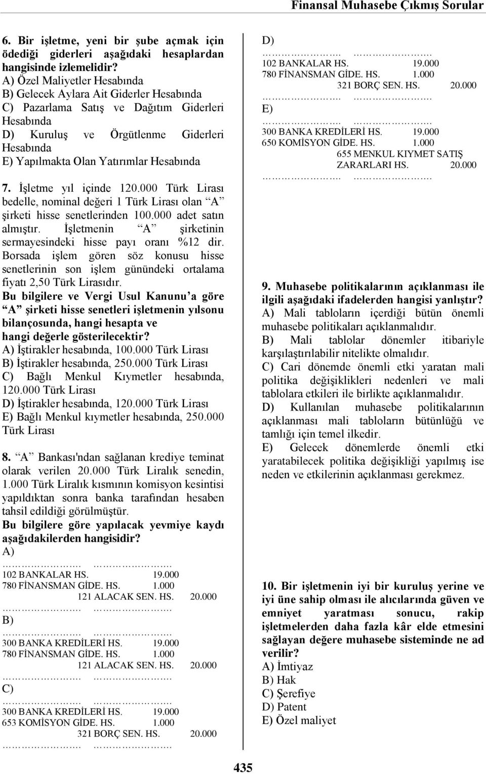 İşletme yıl içinde 120.000 Türk Lirası bedelle, nominal değeri 1 Türk Lirası olan A şirketi hisse senetlerinden 100.000 adet satın almıştır.