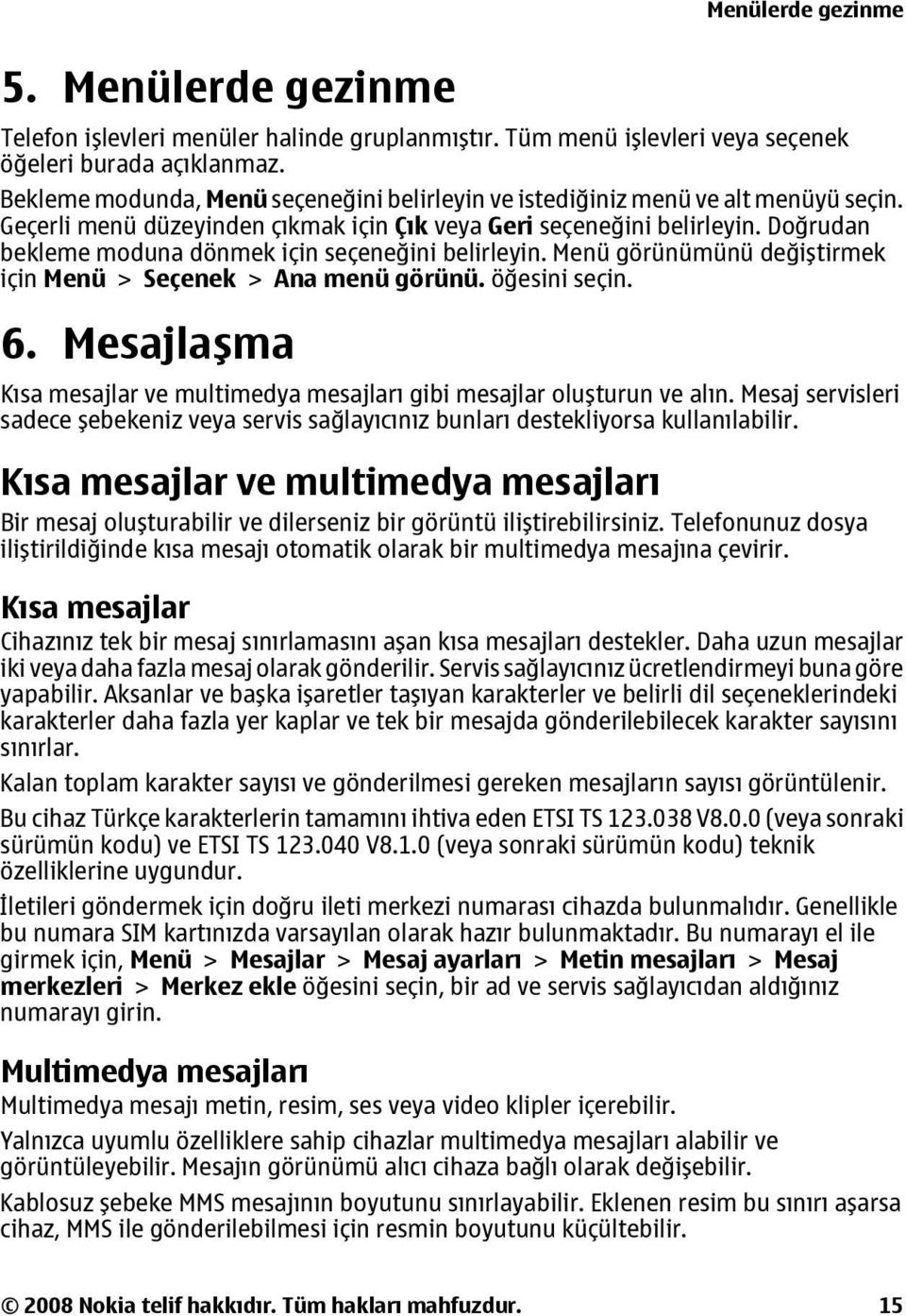 Doğrudan bekleme moduna dönmek için seçeneğini belirleyin. Menü görünümünü değiştirmek için Menü > Seçenek > Ana menü görünü. öğesini seçin. 6.