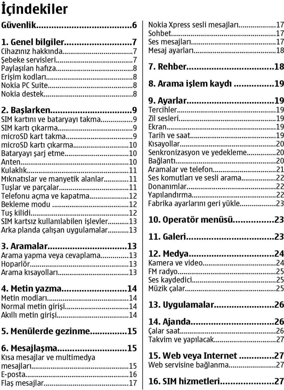 ..11 Tuşlar ve parçalar...11 Telefonu açma ve kapatma...12 Bekleme modu...12 Tuş kilidi...12 SIM kartsız kullanılabilen işlevler...13 Arka planda çalışan uygulamalar...13 3. Aramalar.