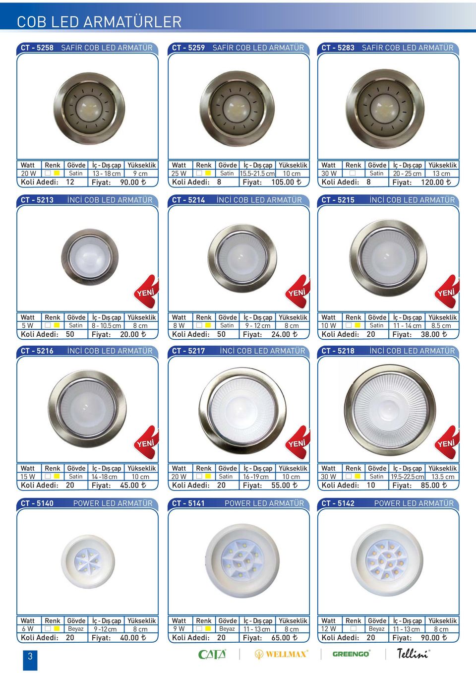 00 CT - 5213 İNCİ COB LED ARMATÜR CT - 5214 İNCİ COB LED ARMATÜR CT - 5215 İNCİ COB LED ARMATÜR Gövde 5 W Satin Koli Adedi: 50 İç - Dış çap Yükseklik 8-10.5 cm 8 cm 20.