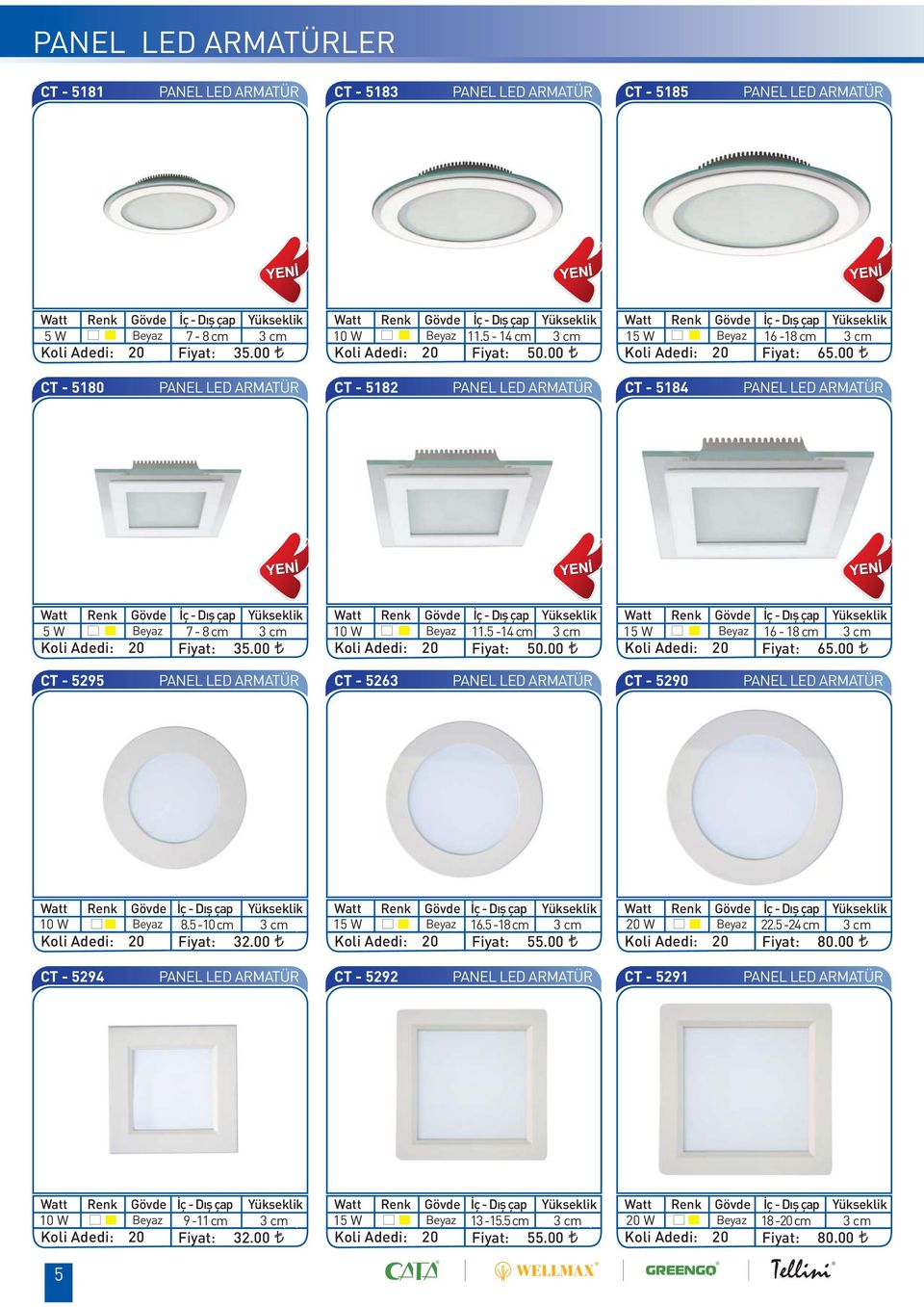 00 CT - 5180 PANEL LED ARMATÜR CT - 5182 PANEL LED ARMATÜR CT - 5184 PANEL LED ARMATÜR Gövde İç - Dış çap Yükseklik Gövde İç - Dış çap Yükseklik Gövde İç - Dış çap Yükseklik 5 W 00 CT - 5295 PANEL