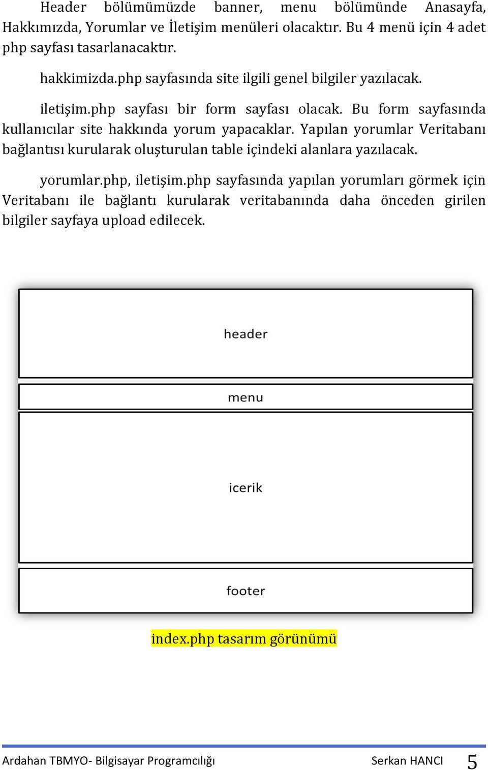 Yapılan yorumlar Veritabanı bağlantısı kurularak oluşturulan table içindeki alanlara yazılacak. yorumlar.php, iletişim.