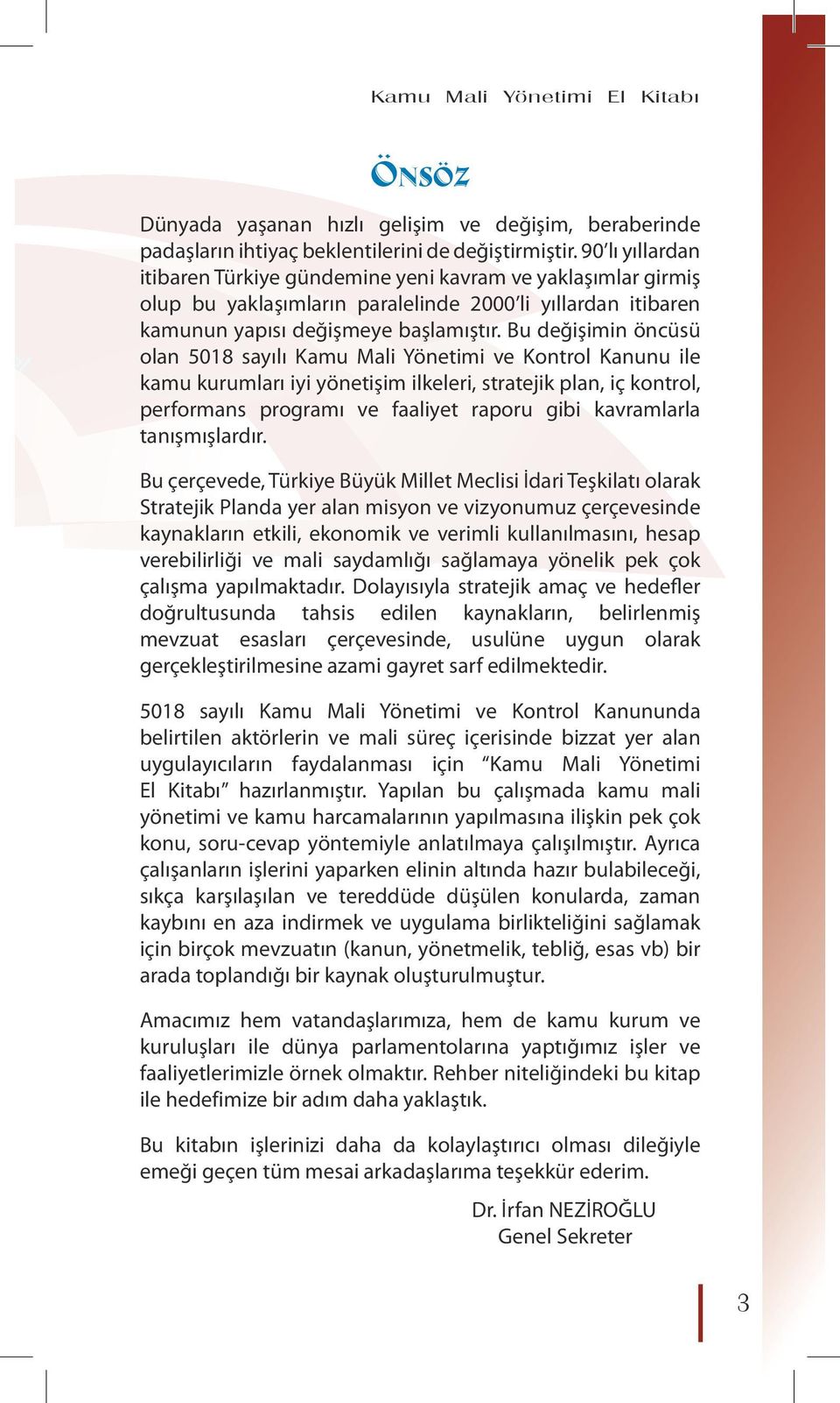 Bu değişimin öncüsü olan 5018 sayılı Kamu Mali Yönetimi ve Kontrol Kanunu ile kamu kurumları iyi yönetişim ilkeleri, stratejik plan, iç kontrol, performans programı ve faaliyet raporu gibi